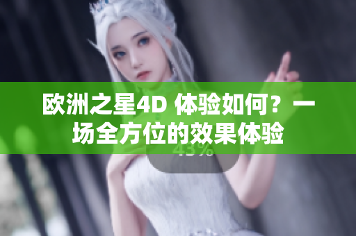 歐洲之星4D 體驗(yàn)如何？一場(chǎng)全方位的效果體驗(yàn)