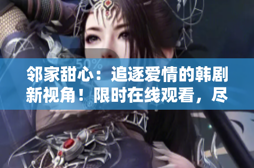 鄰家甜心：追逐愛(ài)情的韓劇新視角！限時(shí)在線觀看，盡情沉浸愛(ài)情與友情的故事。