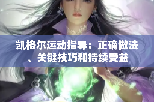 凱格爾運(yùn)動(dòng)指導(dǎo)：正確做法、關(guān)鍵技巧和持續(xù)受益