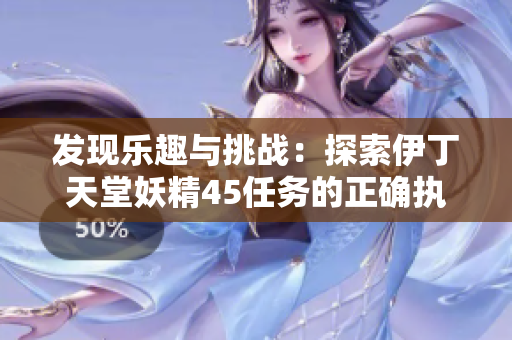 發(fā)現(xiàn)樂趣與挑戰(zhàn)：探索伊丁天堂妖精45任務(wù)的正確執(zhí)行方法
