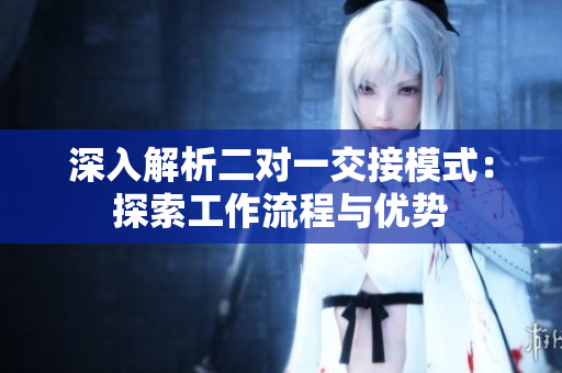 深入解析二對一交接模式：探索工作流程與優(yōu)勢