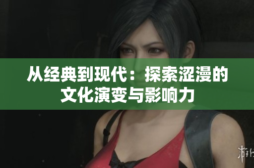從經典到現(xiàn)代：探索澀漫的文化演變與影響力