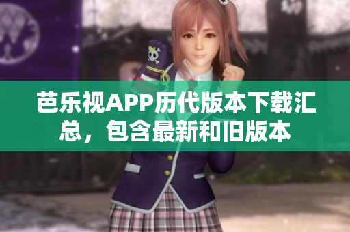 芭樂視APP歷代版本下載匯總，包含最新和舊版本