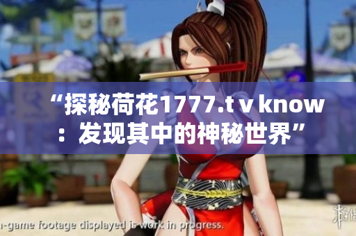 “探秘荷花1777.tⅴknow：發(fā)現(xiàn)其中的神秘世界”