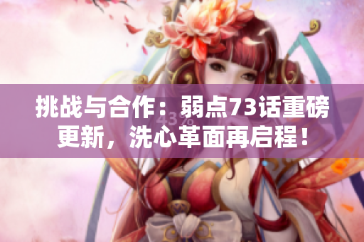挑戰(zhàn)與合作：弱點73話重磅更新，洗心革面再啟程！