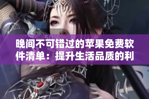 晚間不可錯(cuò)過的蘋果免費(fèi)軟件清單：提升生活品質(zhì)的利器
