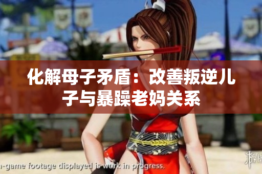 化解母子矛盾：改善叛逆兒子與暴躁老媽關(guān)系