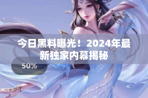 今日黑料曝光！2024年最新獨(dú)家內(nèi)幕揭秘