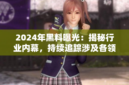 2024年黑料曝光：揭秘行業(yè)內(nèi)幕，持續(xù)追蹤涉及各領(lǐng)域的不為人知事件
