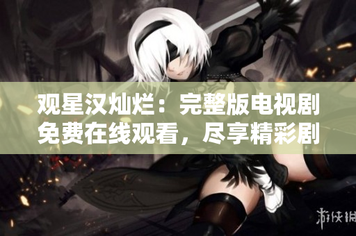 觀星漢燦爛：完整版電視劇免費(fèi)在線觀看，盡享精彩劇情