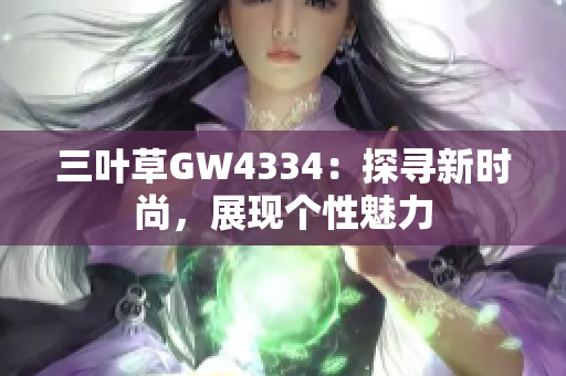 三葉草GW4334：探尋新時(shí)尚，展現(xiàn)個(gè)性魅力