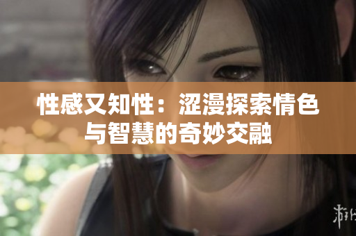 性感又知性：澀漫探索情色與智慧的奇妙交融