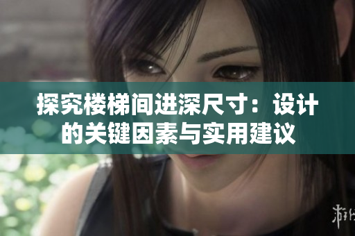 探究樓梯間進(jìn)深尺寸：設(shè)計(jì)的關(guān)鍵因素與實(shí)用建議