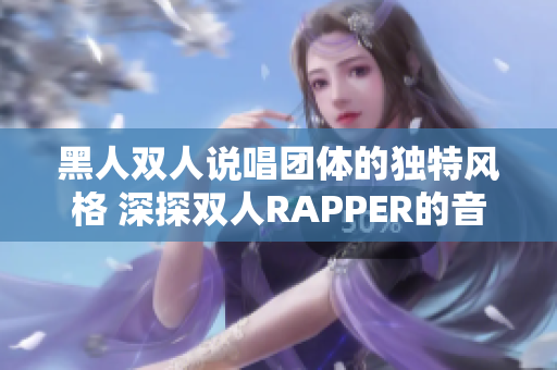 黑人雙人說(shuō)唱團(tuán)體的獨(dú)特風(fēng)格 深探雙人RAPPER的音樂(lè)世界