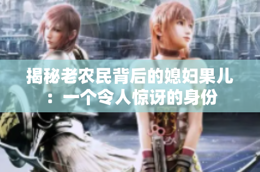 揭秘老農(nóng)民背后的媳婦果兒：一個(gè)令人驚訝的身份