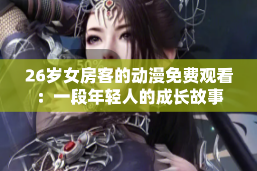 26歲女房客的動漫免費觀看：一段年輕人的成長故事
