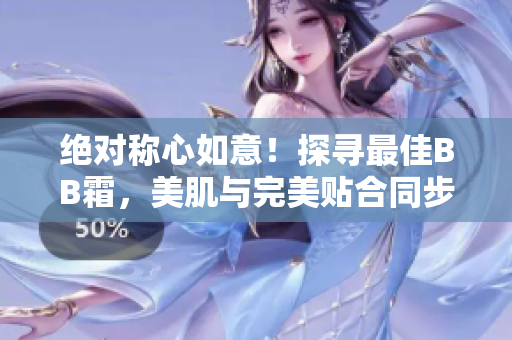 絕對(duì)稱心如意！探尋最佳BB霜，美肌與完美貼合同步實(shí)現(xiàn)