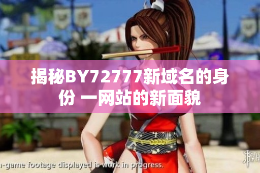 揭秘BY72777新域名的身份 一網(wǎng)站的新面貌