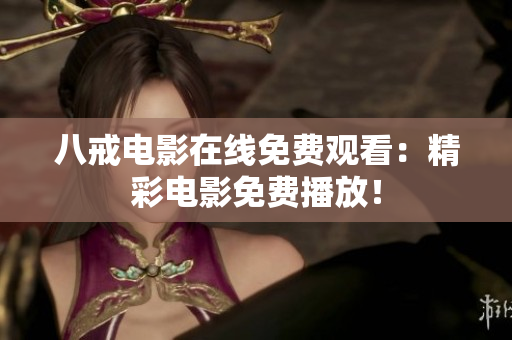 八戒電影在線免費(fèi)觀看：精彩電影免費(fèi)播放！
