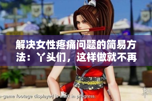 解決女性疼痛問題的簡易方法：丫頭們，這樣做就不再疼啦