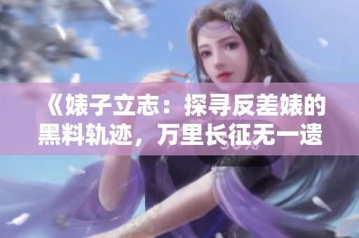 《婊子立志：探尋反差婊的黑料軌跡，萬里長征無一遺漏》