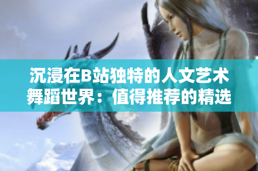 沉浸在B站獨特的人文藝術舞蹈世界：值得推薦的精選