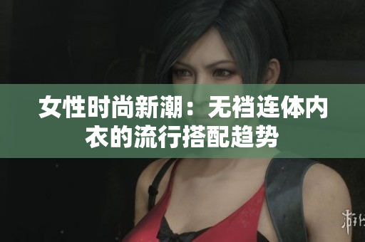 女性時(shí)尚新潮：無襠連體內(nèi)衣的流行搭配趨勢(shì)