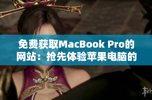 免費(fèi)獲取MacBook Pro的網(wǎng)站：搶先體驗(yàn)蘋果電腦的機(jī)會(huì)來(lái)啦！