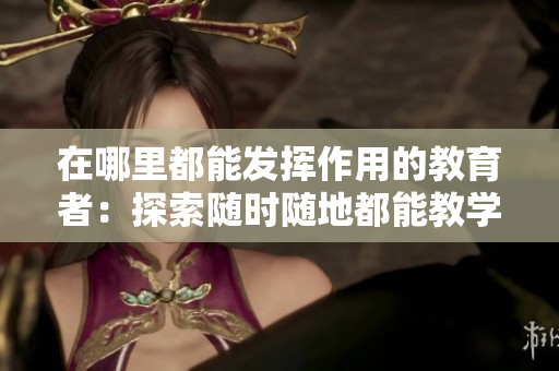 在哪里都能發(fā)揮作用的教育者：探索隨時(shí)隨地都能教學(xué)的教師的獨(dú)特品質(zhì)