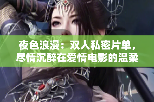 夜色浪漫：雙人私密片單，盡情沉醉在愛情電影的溫柔懷抱中