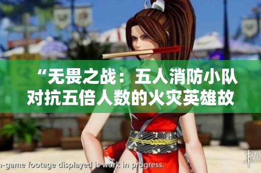 “無畏之戰(zhàn)：五人消防小隊(duì)對(duì)抗五倍人數(shù)的火災(zāi)英雄故事”
