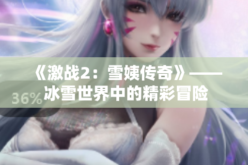 《激戰(zhàn)2：雪姨傳奇》—— 冰雪世界中的精彩冒險