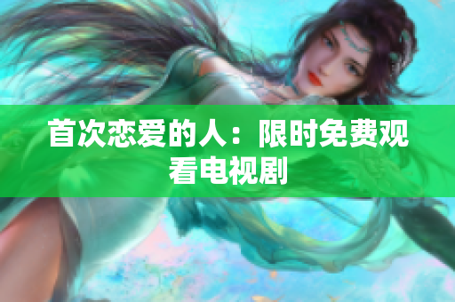 首次戀愛的人：限時(shí)免費(fèi)觀看電視劇