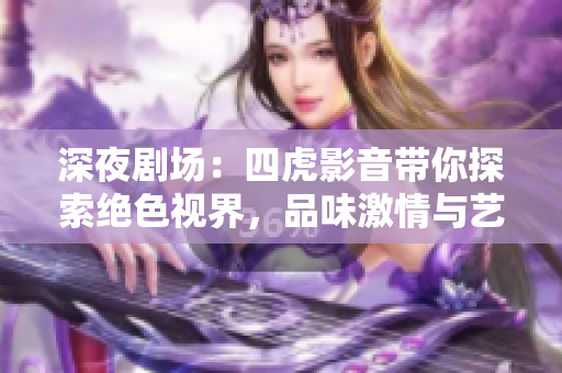 深夜劇場(chǎng)：四虎影音帶你探索絕色視界，品味激情與藝術(shù)的交融
