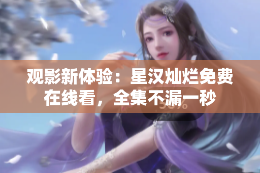觀影新體驗(yàn)：星漢燦爛免費(fèi)在線看，全集不漏一秒