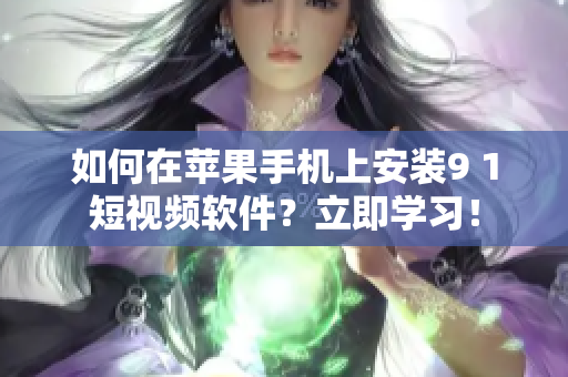 如何在蘋果手機上安裝9 1短視頻軟件？立即學(xué)習(xí)！