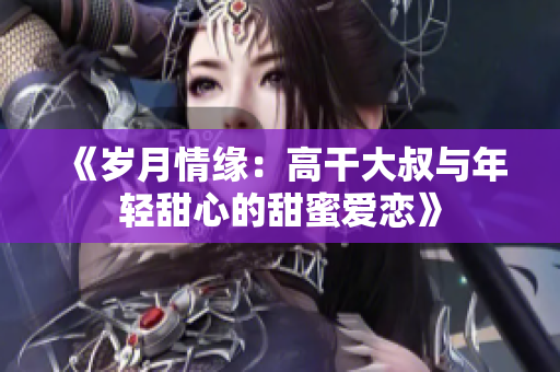 《歲月情緣：高干大叔與年輕甜心的甜蜜愛戀》
