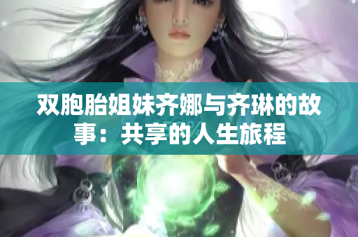 雙胞胎姐妹齊娜與齊琳的故事：共享的人生旅程