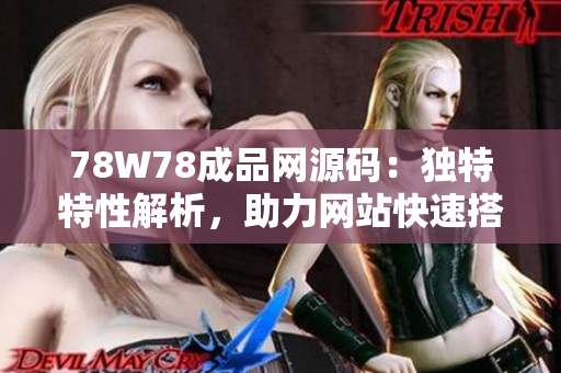 78W78成品網(wǎng)源碼：獨(dú)特特性解析，助力網(wǎng)站快速搭建與優(yōu)化