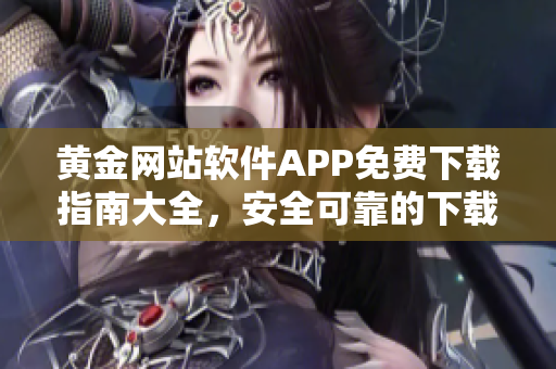黃金網(wǎng)站軟件APP免費下載指南大全，安全可靠的下載入口分享