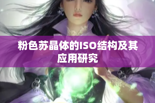 粉色蘇晶體的ISO結(jié)構(gòu)及其應(yīng)用研究
