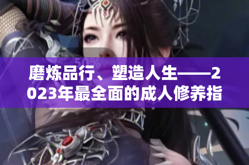 磨煉品行、塑造人生——2023年最全面的成人修養(yǎng)指南