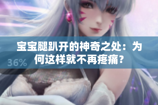 寶寶腿趴開的神奇之處：為何這樣就不再疼痛？