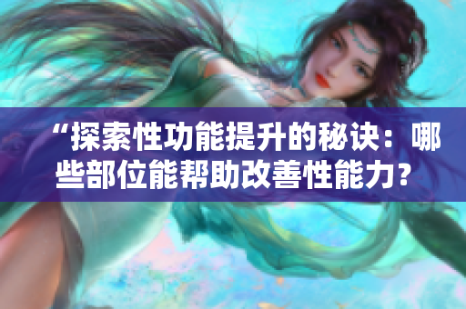 “探索性功能提升的秘訣：哪些部位能幫助改善性能力？”