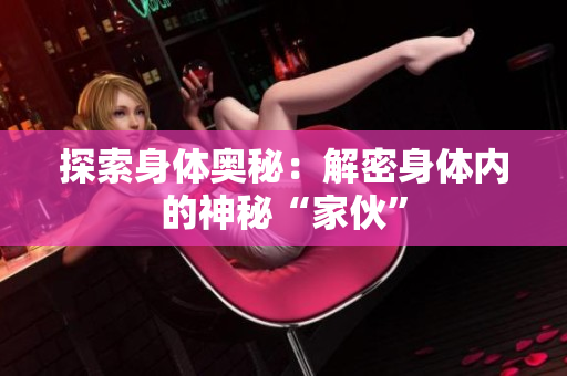 探索身體奧秘：解密身體內(nèi)的神秘“家伙”