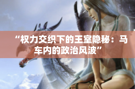 “權(quán)力交織下的王室隱秘：馬車內(nèi)的政治風(fēng)波”