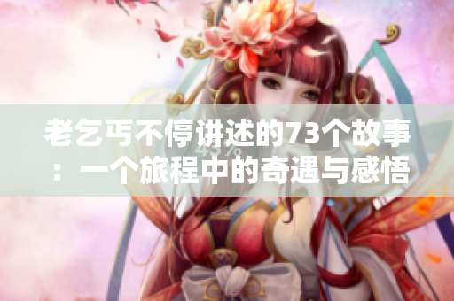 老乞丐不停講述的73個(gè)故事：一個(gè)旅程中的奇遇與感悟