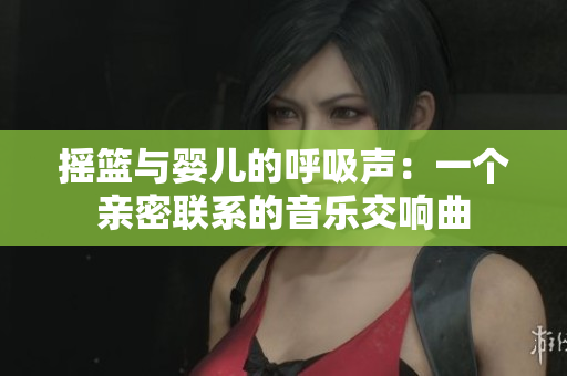 搖籃與嬰兒的呼吸聲：一個(gè)親密聯(lián)系的音樂(lè)交響曲