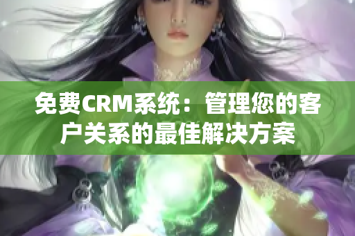 免費(fèi)CRM系統(tǒng)：管理您的客戶關(guān)系的最佳解決方案