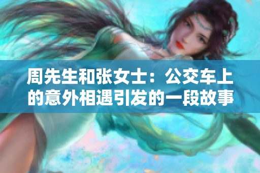 周先生和張女士：公交車上的意外相遇引發(fā)的一段故事
